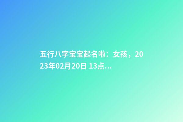 五行八字宝宝起名啦：女孩，2023年02月20日 13点50分